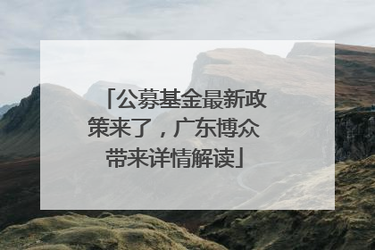 公募基金最新政策来了，广东博众带来详情解读