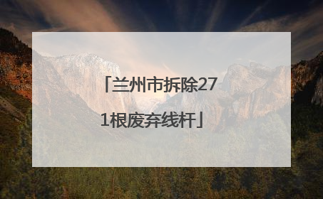 兰州市拆除271根废弃线杆