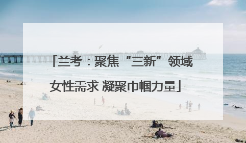 兰考：聚焦“三新”领域女性需求 凝聚巾帼力量