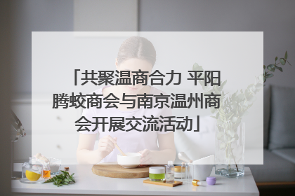 共聚温商合力 平阳腾蛟商会与南京温州商会开展交流活动