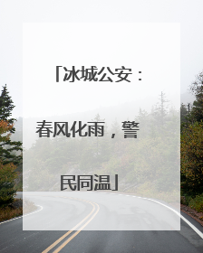 冰城公安：春风化雨，警民同温