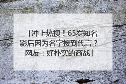冲上热搜！65岁知名影后因为名字接到代言？网友：好朴实的商战