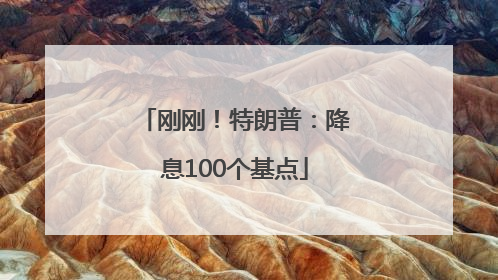 刚刚！特朗普：降息100个基点