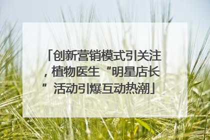 创新营销模式引关注，植物医生“明星店长”活动引爆互动热潮