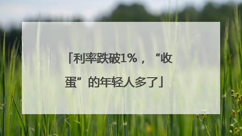 利率跌破1%，“收蛋”的年轻人多了
