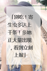别吃！寄生虫多达上千条！多地正大量出现，看到立刻上报