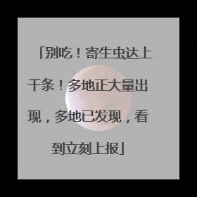 别吃！寄生虫达上千条！多地正大量出现，多地已发现，看到立刻上报