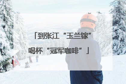 到张江“玉兰镓”喝杯“冠军咖啡”