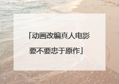 动画改编真人电影 要不要忠于原作