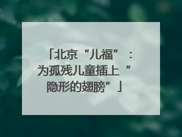 北京“儿福”：为孤残儿童插上“隐形的翅膀”