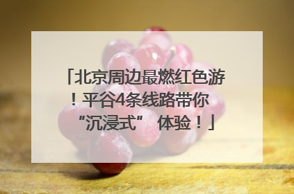 北京周边最燃红色游！平谷4条线路带你 “沉浸式” 体验！