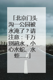 北京门头沟一公园被水淹了？请注意：千万别趟水，小心水蛇、水蛭……