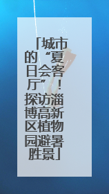 城市的“夏日会客厅”！探访淄博高新区植物园避暑胜景