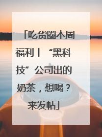 吃货圈本周福利丨“黑科技”公司出的奶茶，想喝？来发帖