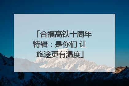 合福高铁十周年特辑：是你们 让旅途更有温度