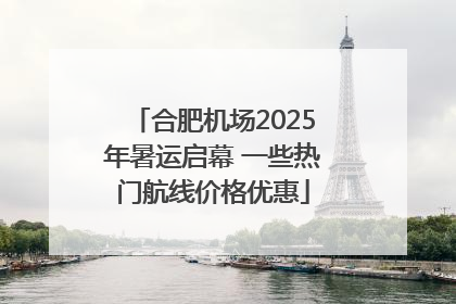 合肥机场2025年暑运启幕 一些热门航线价格优惠