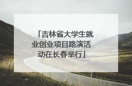 吉林省大学生就业创业项目路演活动在长春举行