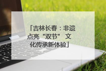 吉林长春：非遗点亮“双节” 文化传承新体验