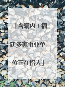 含编内！福建多家事业单位正在招人
