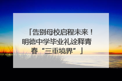 告别母校启程未来！明德中学毕业礼诠释青春“三重境界”