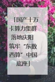 国产十万卡算力集群落地庆阳 筑牢“东数西算”中国底座