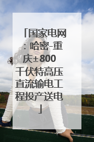 国家电网：哈密-重庆±800千伏特高压直流输电工程投产送电
