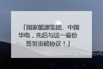 国家能源集团、中国华电，先后与这一省份签署重磅协议！
