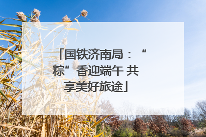 国铁济南局：“粽”香迎端午 共享美好旅途