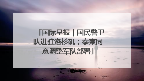 国际早报｜国民警卫队进驻洛杉矶；泰柬同意调整军队部署