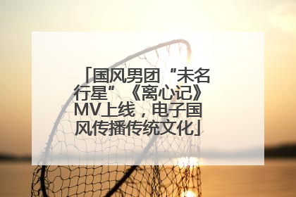 国风男团“未名行星”《离心记》MV上线，电子国风传播传统文化