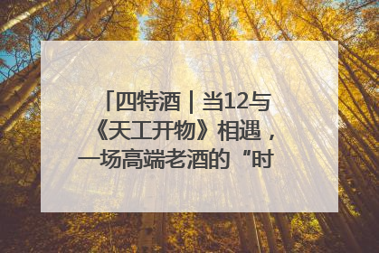 四特酒｜当12与《天工开物》相遇，一场高端老酒的“时间对话”即将启幕