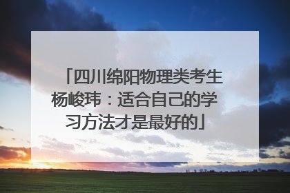 四川绵阳物理类考生杨峻玮：适合自己的学习方法才是最好的