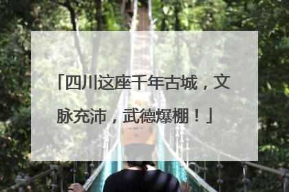 四川这座千年古城，文脉充沛，武德爆棚！