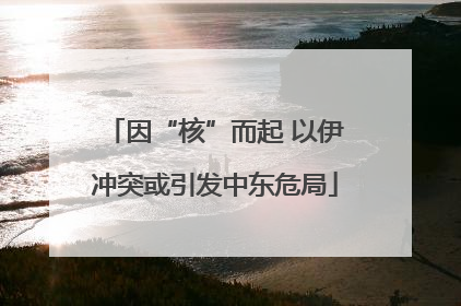 因“核”而起 以伊冲突或引发中东危局