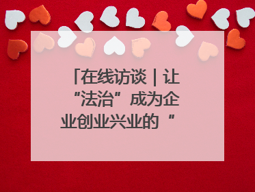 在线访谈｜让“法治”成为企业创业兴业的“定心丸”