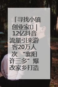 寻找小镇创业家㊱｜12亿抖音流量引来游客20万人次 “襄阳许三多”爆改家乡打造网红村