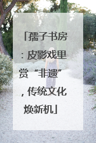 孺子书房：皮影戏里赏“非遗”，传统文化焕新机