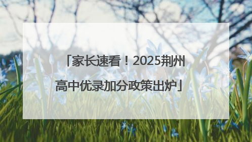 家长速看！2025荆州高中优录加分政策出炉
