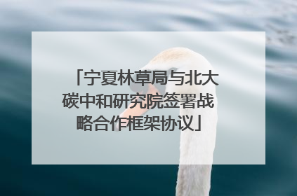 宁夏林草局与北大碳中和研究院签署战略合作框架协议