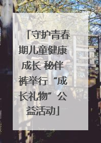 守护青春期儿童健康成长 秘伴裤举行“成长礼物”公益活动