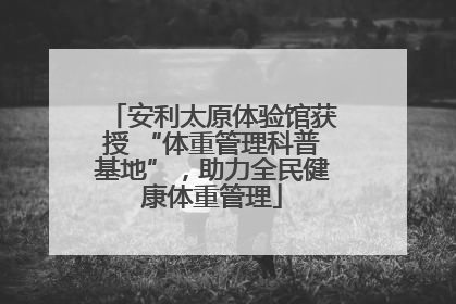 安利太原体验馆获授 “体重管理科普基地”，助力全民健康体重管理
