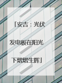 安吉：光伏发电板在阳光下熠熠生辉