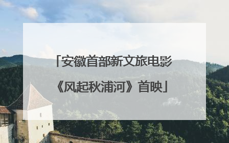 安徽首部新文旅电影《风起秋浦河》首映