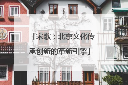 宋歌：北京文化传承创新的革新引擎