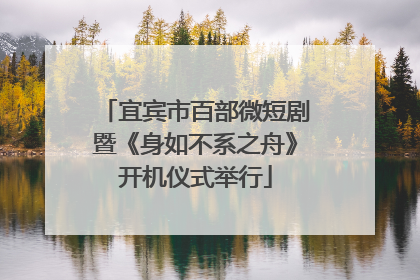 宜宾市百部微短剧暨《身如不系之舟》开机仪式举行