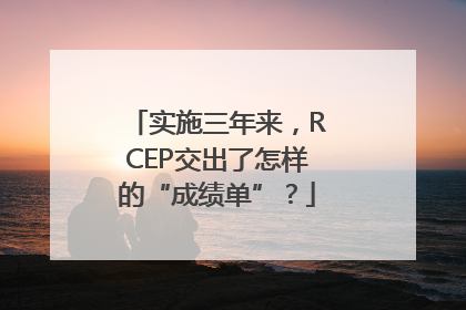 实施三年来，RCEP交出了怎样的“成绩单”？