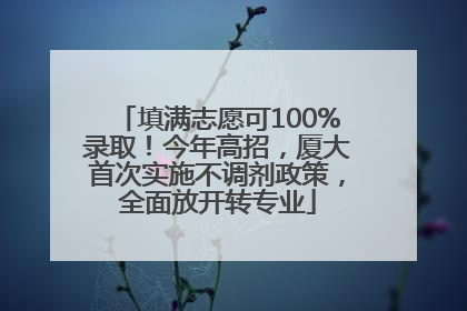 填满志愿可100%录取！今年高招，厦大首次实施不调剂政策，全面放开转专业