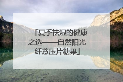 夏季祛湿的健康之选——自然阳光纤薏压片糖果