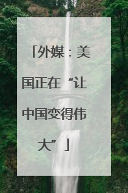 外媒：美国正在“让中国变得伟大”