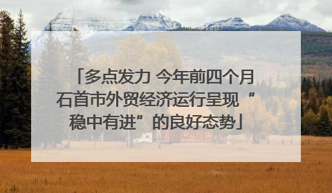 多点发力 今年前四个月石首市外贸经济运行呈现“稳中有进”的良好态势
